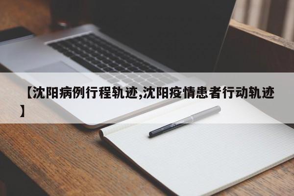 【沈阳病例行程轨迹,沈阳疫情患者行动轨迹】