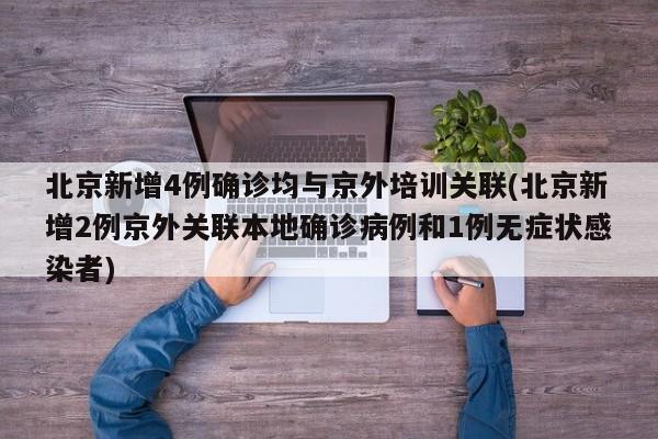 北京新增4例确诊均与京外培训关联(北京新增2例京外关联本地确诊病例和1例无症状感染者)