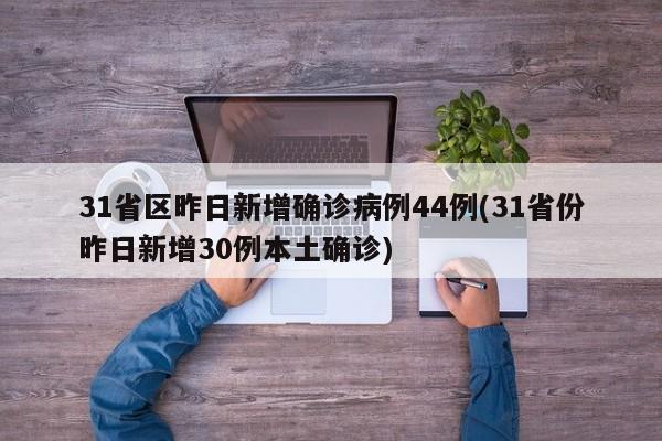31省区昨日新增确诊病例44例(31省份昨日新增30例本土确诊)