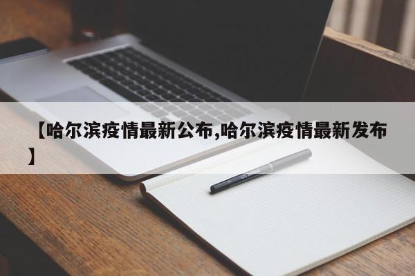 【哈尔滨疫情最新公布,哈尔滨疫情最新发布】