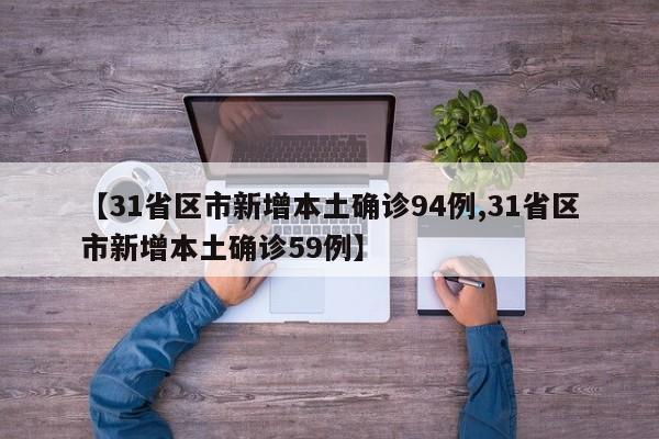 【31省区市新增本土确诊94例,31省区市新增本土确诊59例】