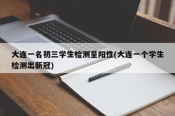 大连一名初三学生检测呈阳性(大连一个学生检测出新冠)