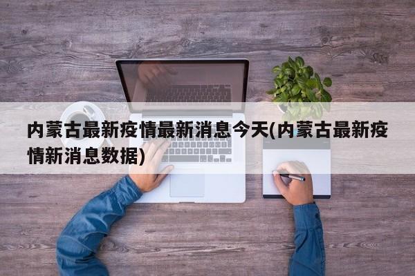 内蒙古最新疫情最新消息今天(内蒙古最新疫情新消息数据)