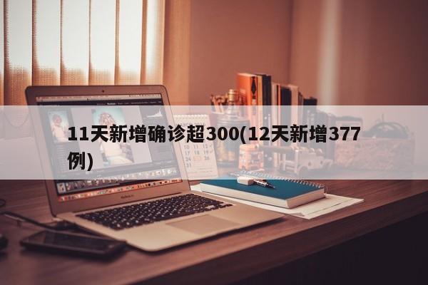 11天新增确诊超300(12天新增377例)