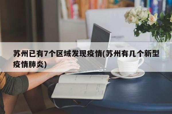 苏州已有7个区域发现疫情(苏州有几个新型疫情肺炎)