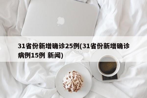 31省份新增确诊25例(31省份新增确诊病例15例 新闻)