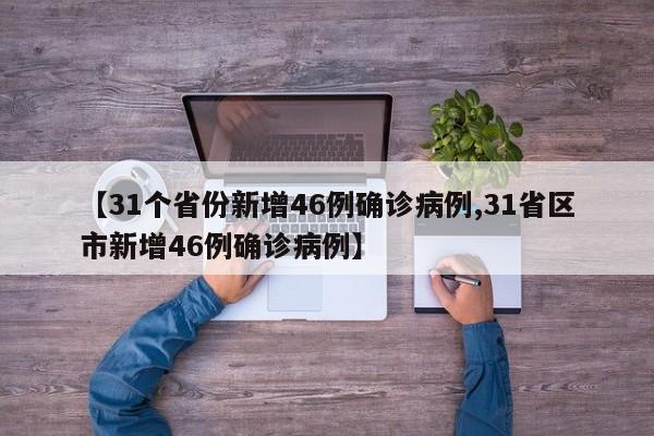 【31个省份新增46例确诊病例,31省区市新增46例确诊病例】