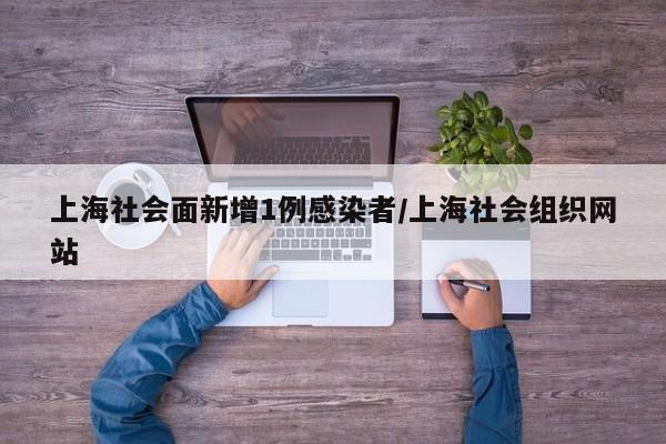 上海社会面新增1例感染者/上海社会组织网站