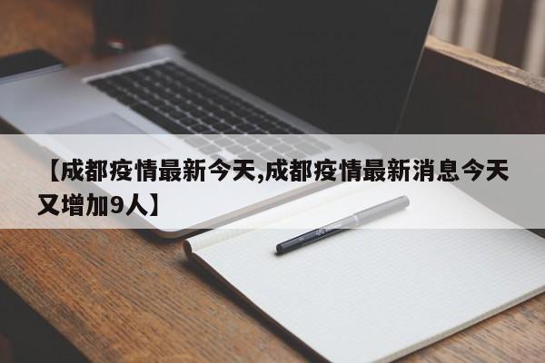 【成都疫情最新今天,成都疫情最新消息今天又增加9人】