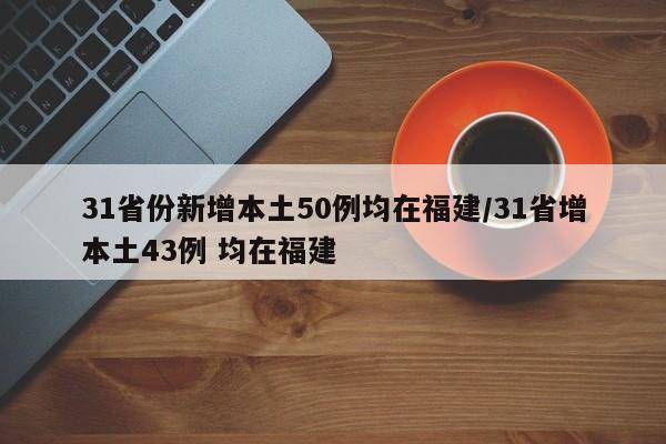31省份新增本土50例均在福建/31省增本土43例 均在福建