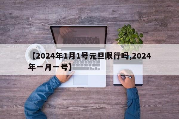 【2024年1月1号元旦限行吗,2024年一月一号】