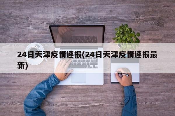 24日天津疫情速报(24日天津疫情速报最新)