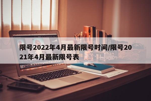 限号2022年4月最新限号时间/限号2021年4月最新限号表
