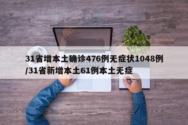 31省增本土确诊476例无症状1048例/31省新增本土61例本土无症