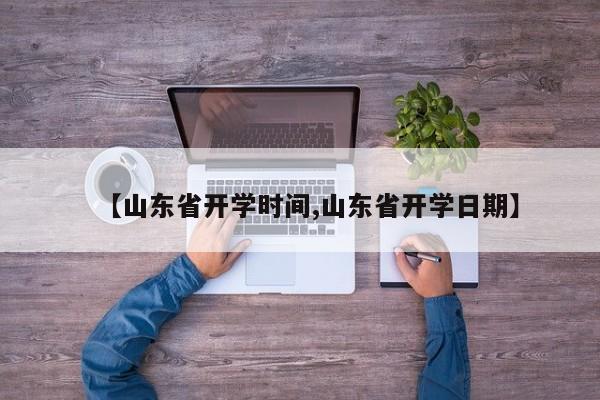 【山东省开学时间,山东省开学日期】