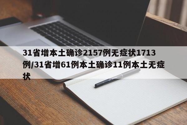 31省增本土确诊2157例无症状1713例/31省增61例本土确诊11例本土无症状