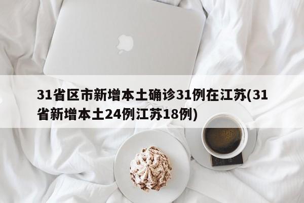 31省区市新增本土确诊31例在江苏(31省新增本土24例江苏18例)
