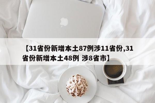 【31省份新增本土87例涉11省份,31省份新增本土48例 涉8省市】
