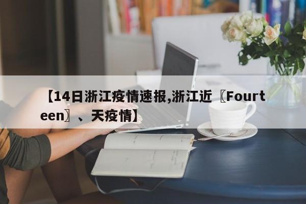 【14日浙江疫情速报,浙江近〖Fourteen〗、天疫情】