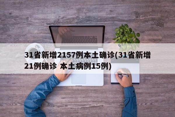31省新增2157例本土确诊(31省新增21例确诊 本土病例15例)