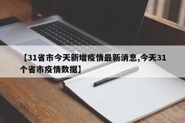 【31省市今天新增疫情最新消息,今天31个省市疫情数据】