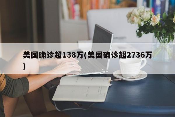 美国确诊超138万(美国确诊超2736万)