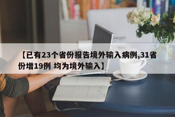 【已有23个省份报告境外输入病例,31省份增19例 均为境外输入】