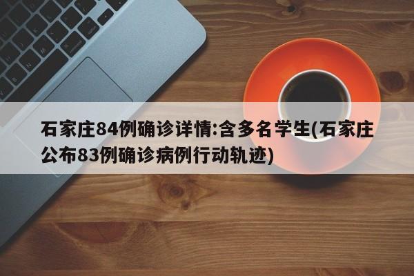 石家庄84例确诊详情:含多名学生(石家庄公布83例确诊病例行动轨迹)