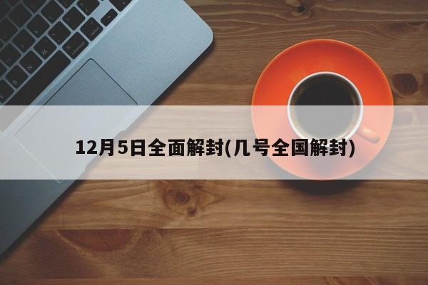 12月5日全面解封(几号全国解封)