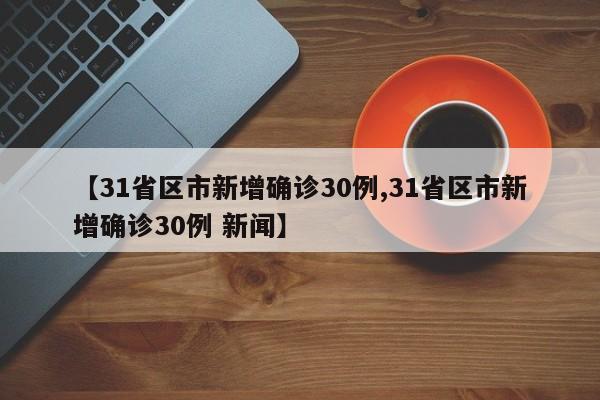 【31省区市新增确诊30例,31省区市新增确诊30例 新闻】