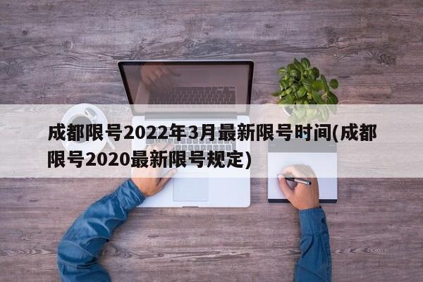 成都限号2022年3月最新限号时间(成都限号2020最新限号规定)