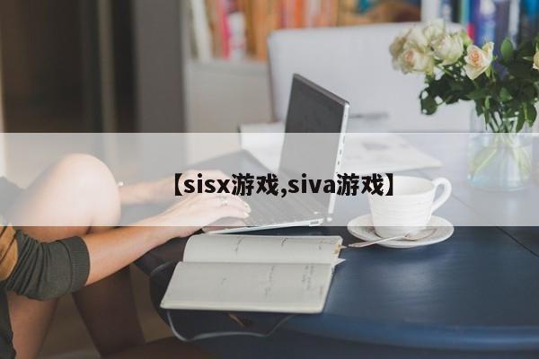 【sisx游戏,siva游戏】