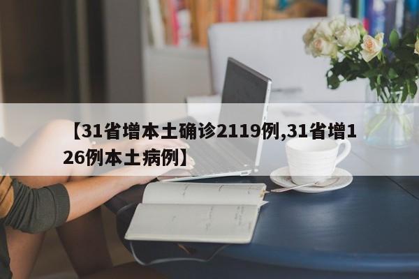 【31省增本土确诊2119例,31省增126例本土病例】