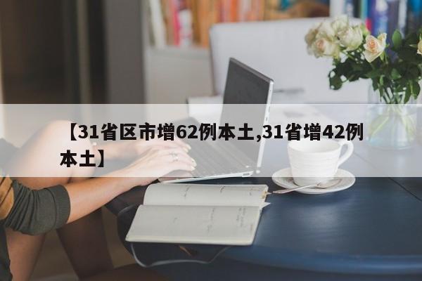 【31省区市增62例本土,31省增42例本土】