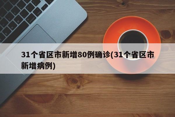 31个省区市新增80例确诊(31个省区市新增病例)