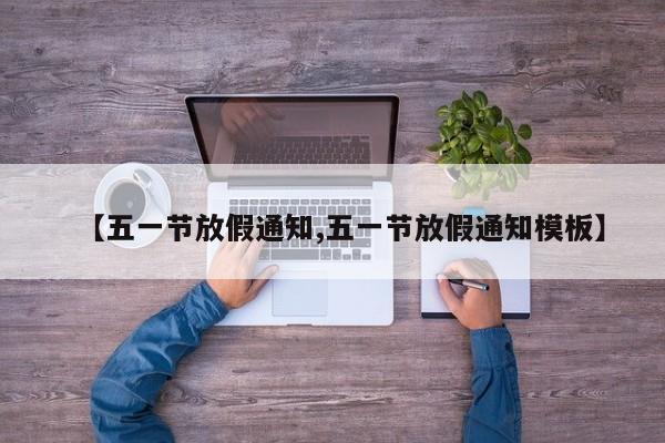 【五一节放假通知,五一节放假通知模板】