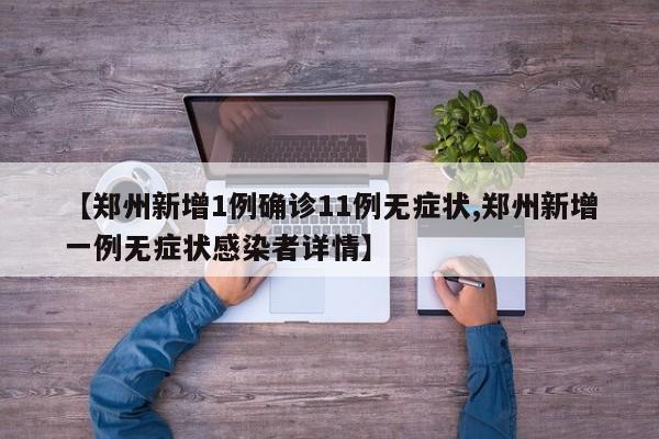 【郑州新增1例确诊11例无症状,郑州新增一例无症状感染者详情】