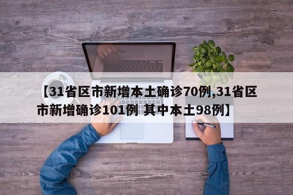 【31省区市新增本土确诊70例,31省区市新增确诊101例 其中本土98例】