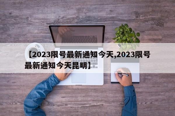 【2023限号最新通知今天,2023限号最新通知今天昆明】