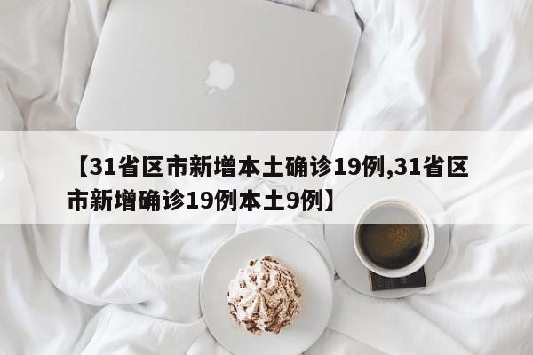 【31省区市新增本土确诊19例,31省区市新增确诊19例本土9例】