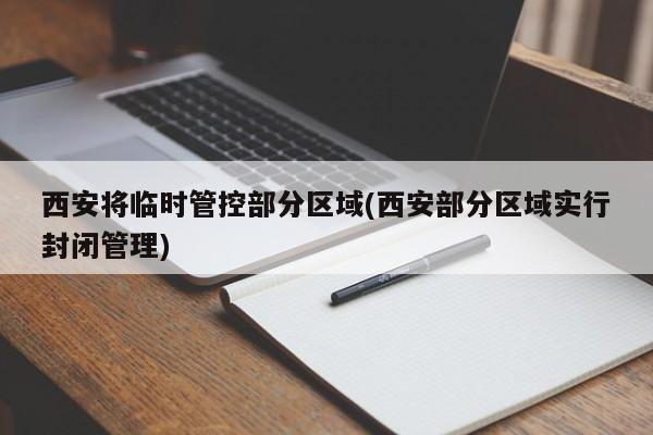 西安将临时管控部分区域(西安部分区域实行封闭管理)