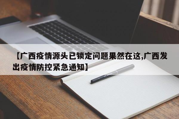 【广西疫情源头已锁定问题果然在这,广西发出疫情防控紧急通知】