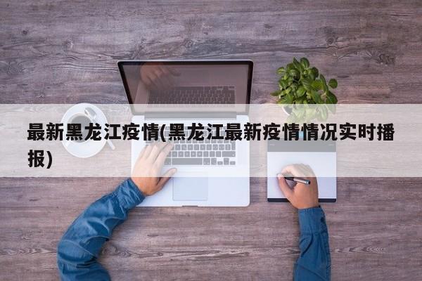 最新黑龙江疫情(黑龙江最新疫情情况实时播报)