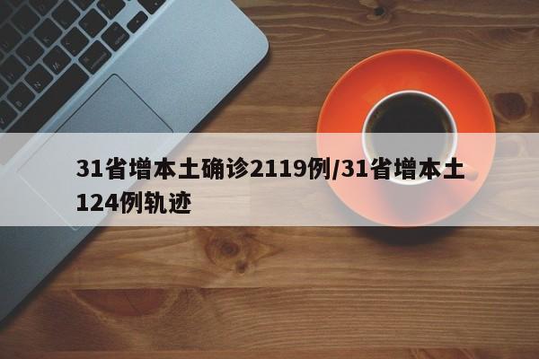 31省增本土确诊2119例/31省增本土124例轨迹