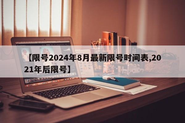 【限号2024年8月最新限号时间表,2021年后限号】