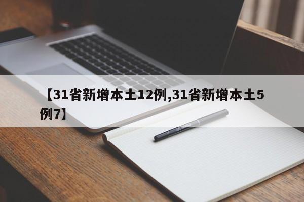 【31省新增本土12例,31省新增本土5例7】