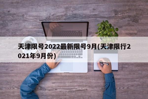 天津限号2022最新限号9月(天津限行2021年9月份)