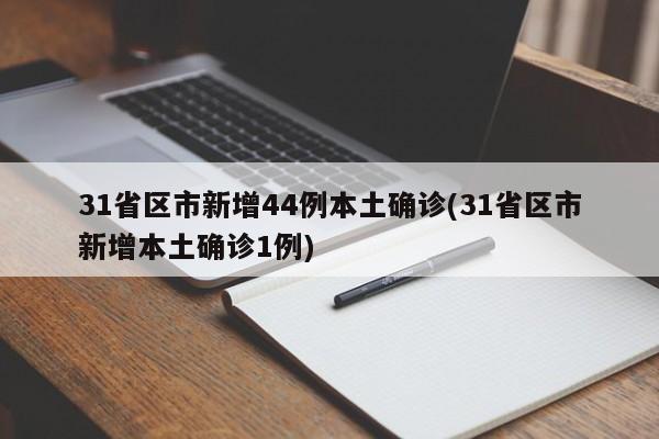 31省区市新增44例本土确诊(31省区市新增本土确诊1例)