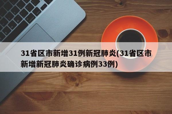 31省区市新增31例新冠肺炎(31省区市新增新冠肺炎确诊病例33例)
