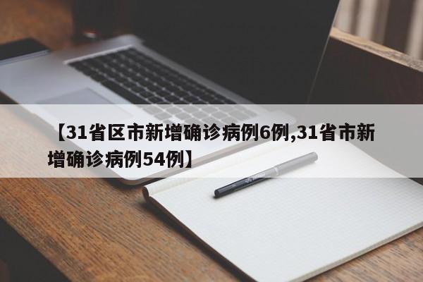 【31省区市新增确诊病例6例,31省市新增确诊病例54例】